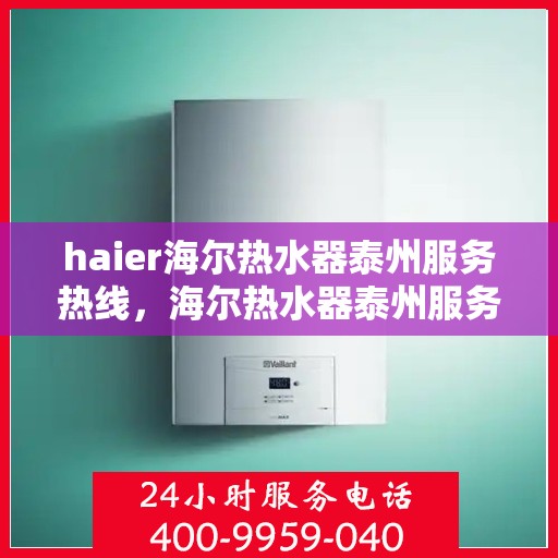 haier海尔热水器泰州服务热线，海尔热水器泰州服务热线，专业售后，贴心服务