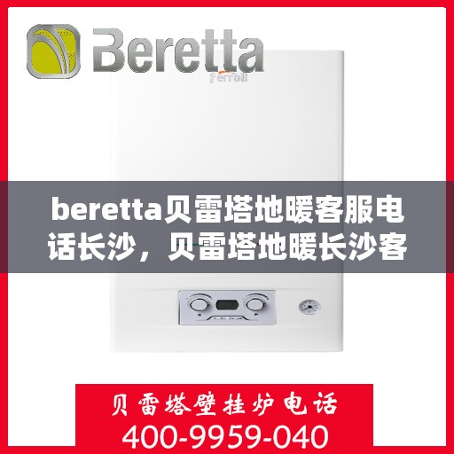 beretta贝雷塔地暖客服电话长沙，贝雷塔地暖长沙客服专线，专业解答，温暖您的生活