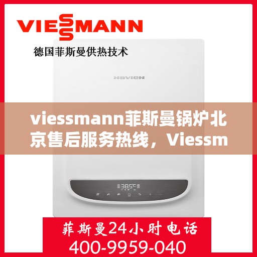 viessmann菲斯曼锅炉北京售后服务热线，Viessmann菲斯曼锅炉北京售后服务热线全攻略