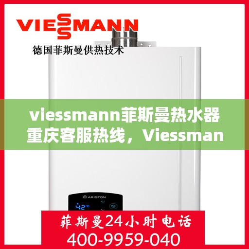 viessmann菲斯曼热水器重庆客服热线，Viessmann菲斯曼热水器重庆客服热线，专业团队为您解答疑问，贴心服务就在身边。