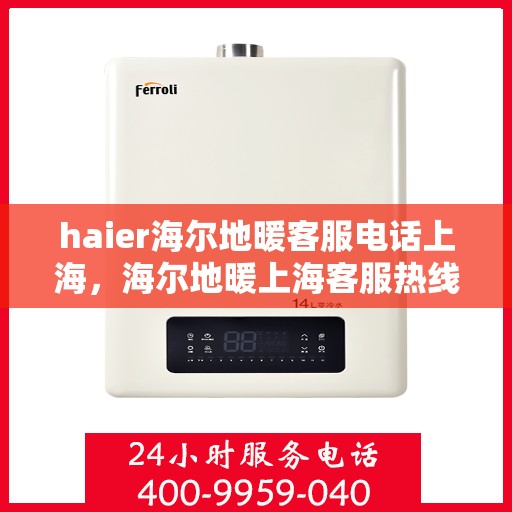 haier海尔地暖客服电话上海，海尔地暖上海客服热线及解决方案支持