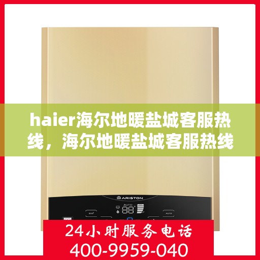 haier海尔地暖盐城客服热线，海尔地暖盐城客服热线，专业解答，温暖您的生活