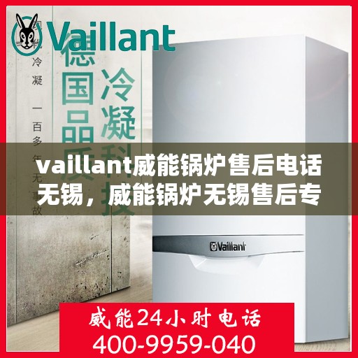 vaillant威能锅炉售后电话无锡，威能锅炉无锡售后专线，专业维修团队为您服务