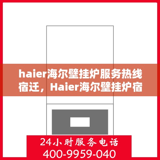 haier海尔壁挂炉服务热线宿迁，Haier海尔壁挂炉宿迁服务热线全面解析，贴心为您解决所有问题