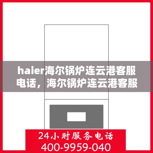 haier海尔锅炉连云港客服电话，海尔锅炉连云港客服热线及联系方式