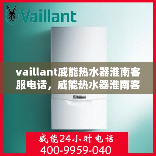 vaillant威能热水器淮南客服电话，威能热水器淮南客服热线及问题解决指南