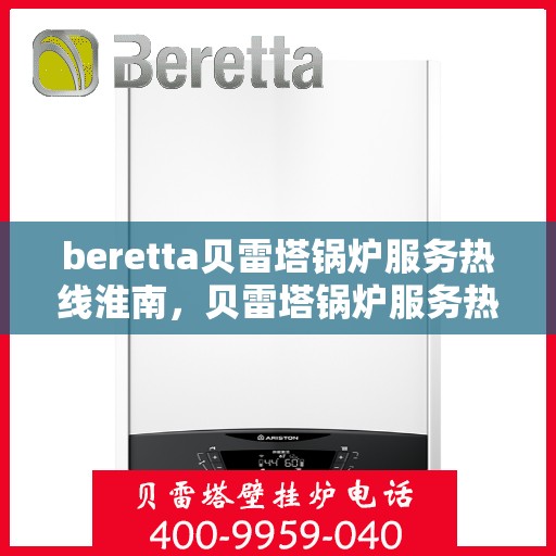 beretta贝雷塔锅炉服务热线淮南，贝雷塔锅炉服务热线在淮南，专业解决您的锅炉问题