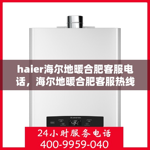 haier海尔地暖合肥客服电话，海尔地暖合肥客服热线，专业解答与贴心服务