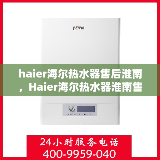 haier海尔热水器售后淮南，Haier海尔热水器淮南售后服务中心，专业维修，贴心服务