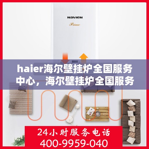 haier海尔壁挂炉全国服务中心，海尔壁挂炉全国服务中心，专业维修与贴心服务