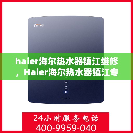 haier海尔热水器镇江维修，Haier海尔热水器镇江专业维修服务指南