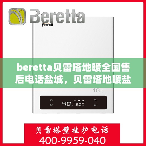 beretta贝雷塔地暖全国售后电话盐城，贝雷塔地暖盐城售后热线及维修服务指南