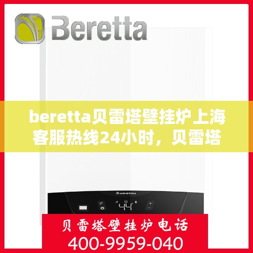 beretta贝雷塔壁挂炉上海客服热线24小时，贝雷塔壁挂炉上海客服热线全天候服务，温暖您的生活