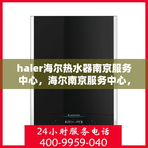haier海尔热水器南京服务中心，海尔南京服务中心，专业热水器维修与售后支持