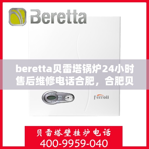beretta贝雷塔锅炉24小时售后维修电话合肥，合肥贝雷塔锅炉全天候售后维修服务热线