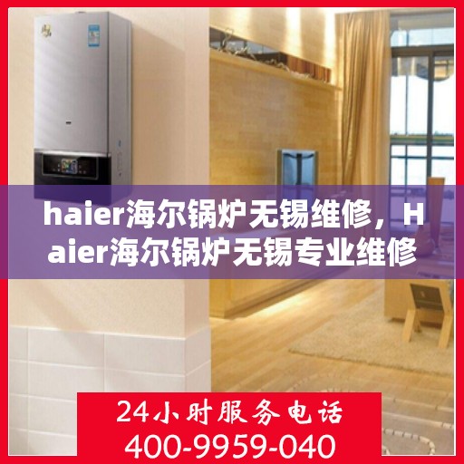 haier海尔锅炉无锡维修，Haier海尔锅炉无锡专业维修服务