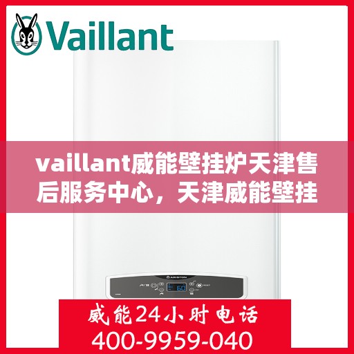 vaillant威能壁挂炉天津售后服务中心，天津威能壁挂炉售后服务中心，专业维修，贴心服务