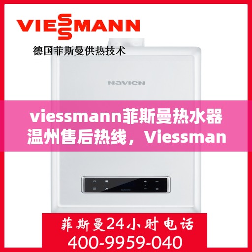 viessmann菲斯曼热水器温州售后热线，Viessmann菲斯曼热水器温州售后服务热线及维修指南