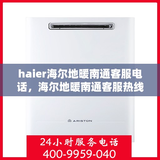 haier海尔地暖南通客服电话，海尔地暖南通客服热线，专业解答与贴心服务