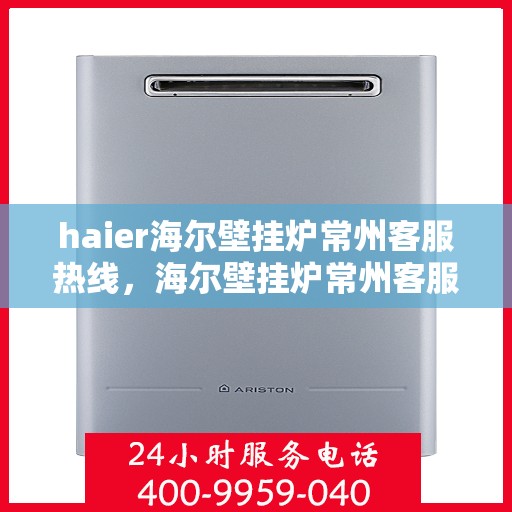 haier海尔壁挂炉常州客服热线，海尔壁挂炉常州客服热线，专业支持与解决方案的温暖连线