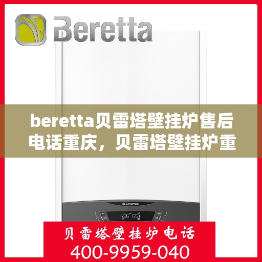 beretta贝雷塔壁挂炉售后电话重庆，贝雷塔壁挂炉重庆售后电话及维修服务指南