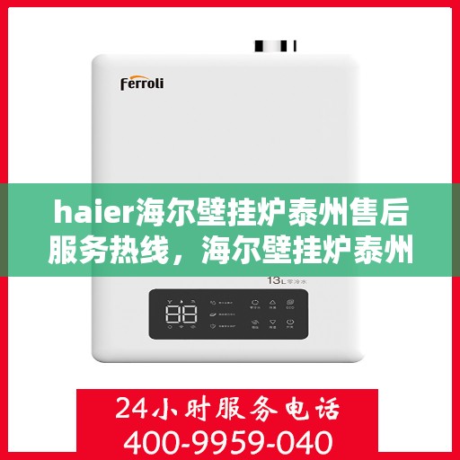 haier海尔壁挂炉泰州售后服务热线，海尔壁挂炉泰州售后服务热线，专业团队为您提供全方位技术支持与保障
