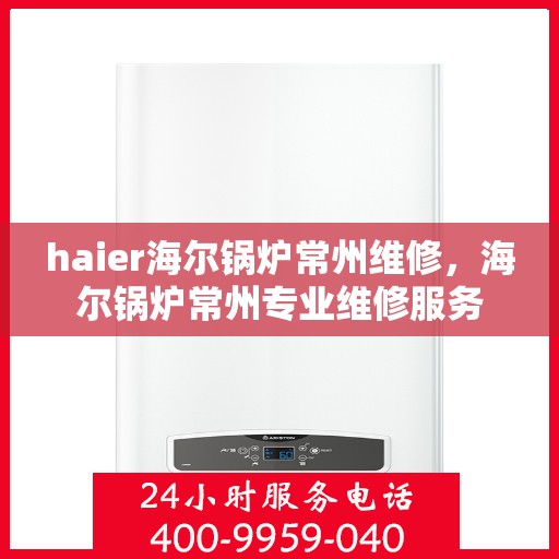 haier海尔锅炉常州维修，海尔锅炉常州专业维修服务