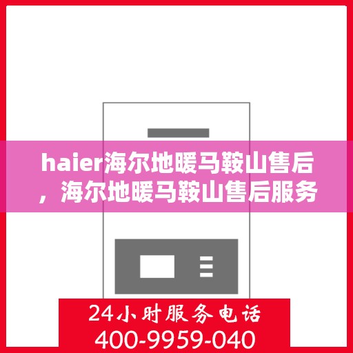 haier海尔地暖马鞍山售后，海尔地暖马鞍山售后服务中心，专业维修，贴心保障
