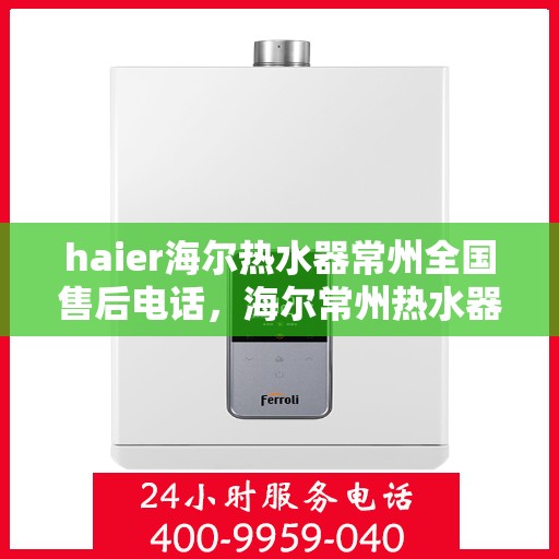 haier海尔热水器常州全国售后电话，海尔常州热水器售后热线，专业服务，贴心保障