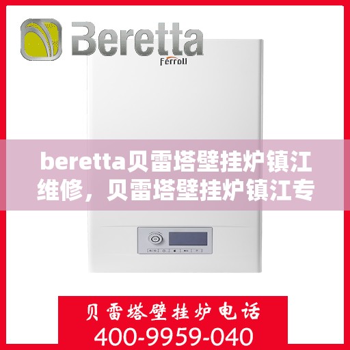 beretta贝雷塔壁挂炉镇江维修，贝雷塔壁挂炉镇江专业维修服务