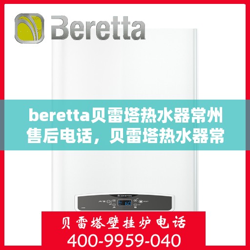 beretta贝雷塔热水器常州售后电话，贝雷塔热水器常州售后服务中心联系电话