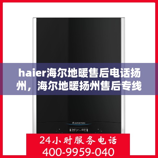 haier海尔地暖售后电话扬州，海尔地暖扬州售后专线服务电话