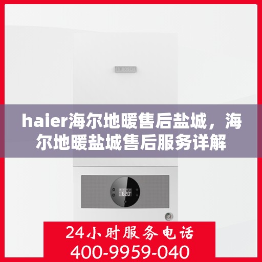 haier海尔地暖售后盐城，海尔地暖盐城售后服务详解
