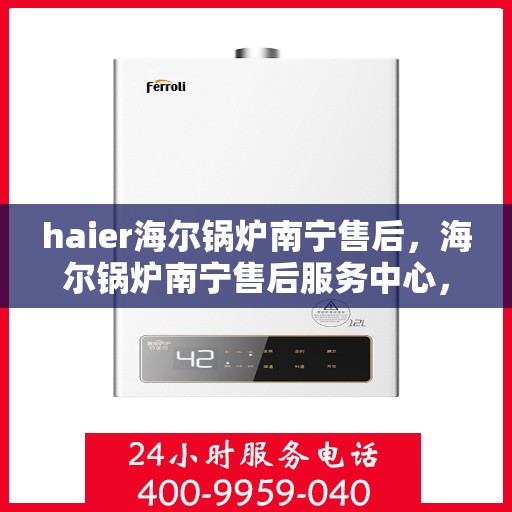 haier海尔锅炉南宁售后，海尔锅炉南宁售后服务中心，专业维修与贴心服务