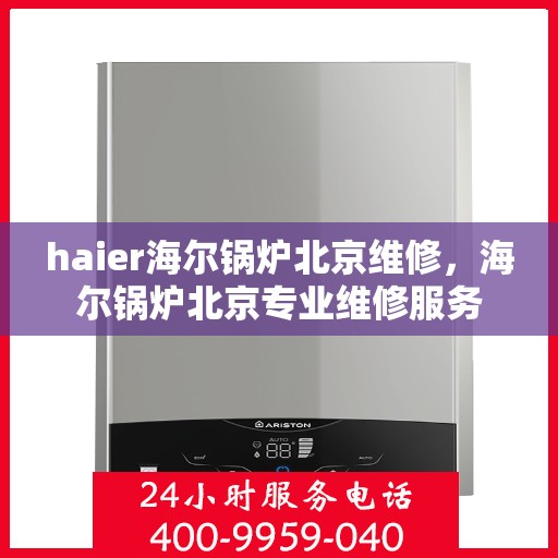 haier海尔锅炉北京维修，海尔锅炉北京专业维修服务