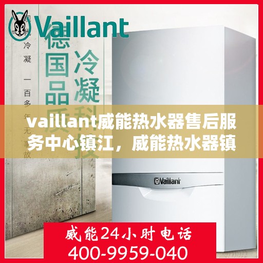 vaillant威能热水器售后服务中心镇江，威能热水器镇江售后服务中心，专业维修，贴心服务
