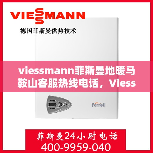 viessmann菲斯曼地暖马鞍山客服热线电话，Viessmann菲斯曼地暖马鞍山客服热线全攻略，解决您关心的地暖问题