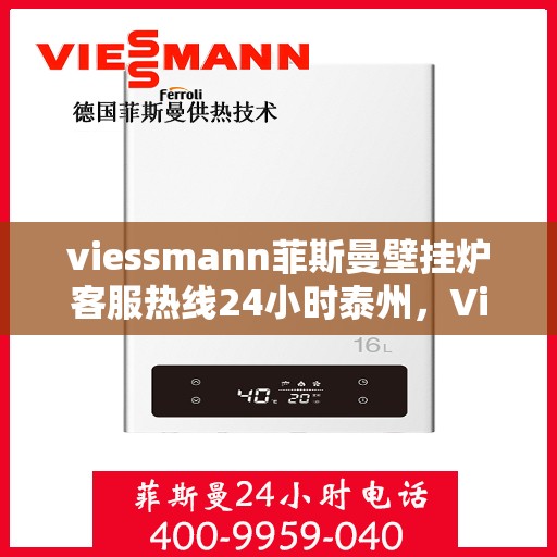 viessmann菲斯曼壁挂炉客服热线24小时泰州，Viessmann菲斯曼壁挂炉泰州24小时客服热线全面服务