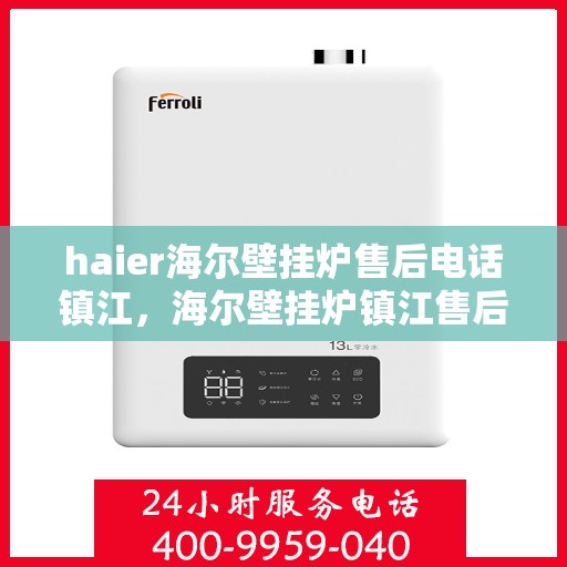 haier海尔壁挂炉售后电话镇江，海尔壁挂炉镇江售后电话及维修服务指南