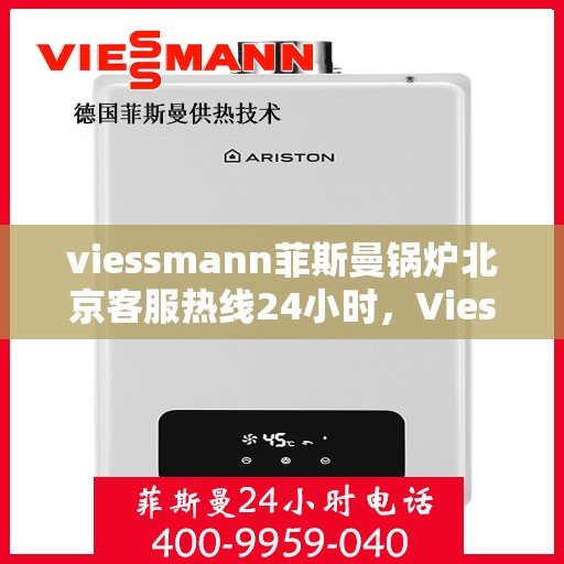 viessmann菲斯曼锅炉北京客服热线24小时，Viessmann菲斯曼锅炉北京全天候客服热线，贴心服务随时在线