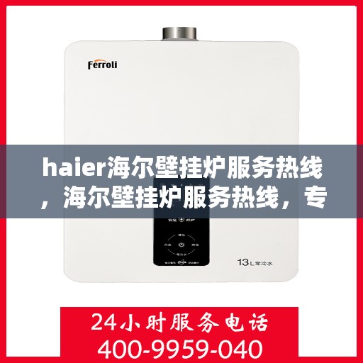 haier海尔壁挂炉服务热线，海尔壁挂炉服务热线，专业解决您的采暖问题