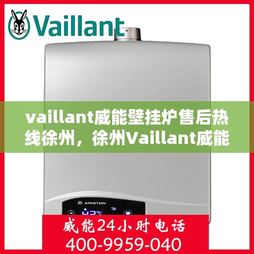 vaillant威能壁挂炉售后热线徐州，徐州Vaillant威能壁挂炉售后热线及维修服务指南