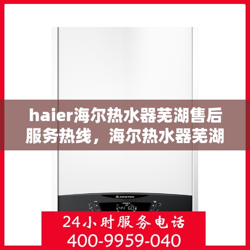 haier海尔热水器芜湖售后服务热线，海尔热水器芜湖售后服务热线，专业支持与解决方案的贴心服务