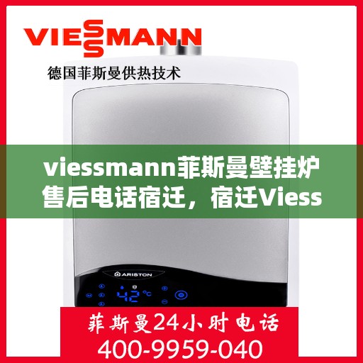 viessmann菲斯曼壁挂炉售后电话宿迁，宿迁Viessmann菲斯曼壁挂炉售后服务热线及电话全攻略