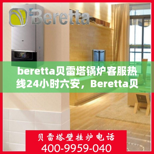 beretta贝雷塔锅炉客服热线24小时六安，Beretta贝雷塔锅炉六安全天候客服热线，24小时温暖服务不打烊
