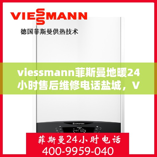 viessmann菲斯曼地暖24小时售后维修电话盐城，Viessmann菲斯曼地暖盐城售后维修热线全天候为您服务！