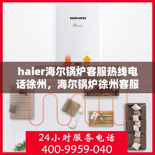 haier海尔锅炉客服热线电话徐州，海尔锅炉徐州客服热线电话，专业支持与解决方案一站式服务