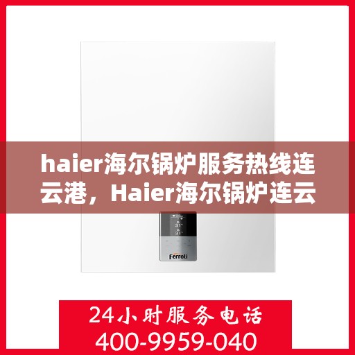 haier海尔锅炉服务热线连云港，Haier海尔锅炉连云港专业维修服务热线