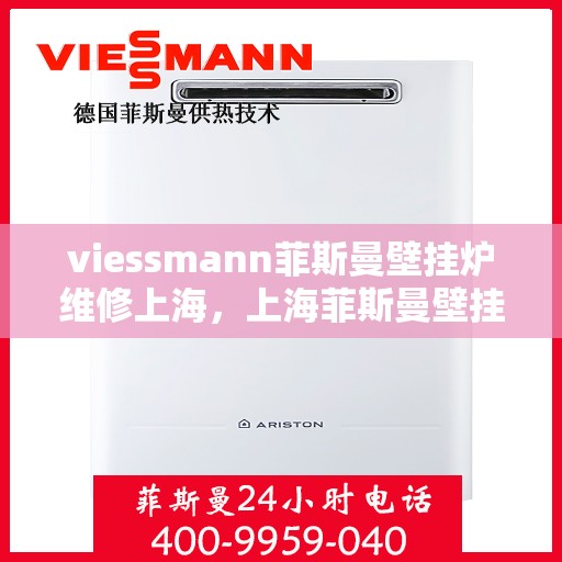 viessmann菲斯曼壁挂炉维修上海，上海菲斯曼壁挂炉维修专家解析，高效解决故障，保障温暖家居