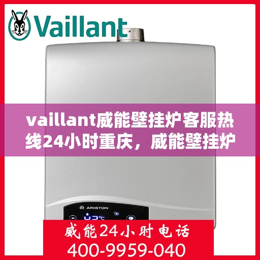 vaillant威能壁挂炉客服热线24小时重庆，威能壁挂炉重庆客服热线全天候服务，专业解答您的疑问